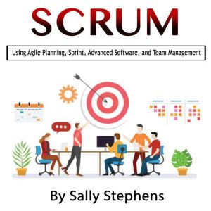 Scrum: Using Agile Planning, Sprint, Advanced Software, and Team Management, Sally Stephens