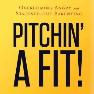 Pitchin' A Fit!: Overcoming Angry and Stressed-Out Parenting, Israel Wayne