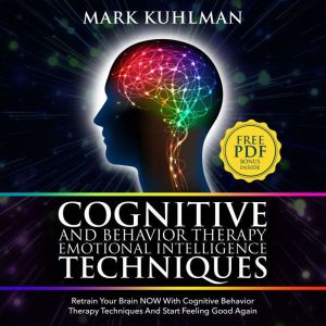 Cognitive Behavior Therapy And Emotional Intelligence Techniques: Retrain Your Brain NOW With Cognitive Behavior Therapy Techniques And Start Feeling Good Again, Mark Kuhlman