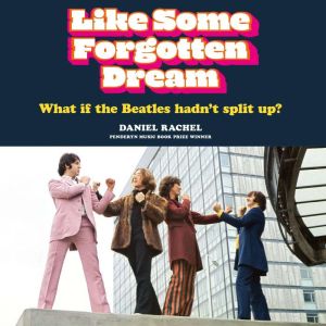 Like Some Forgotten Dream: What if the Beatles hadn't split up?, Daniel Rachel