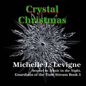 Crystal Christmas: Sequel to Music in the Night, Guardians of the Time Stream Series Book 3, Michelle L. Levigne