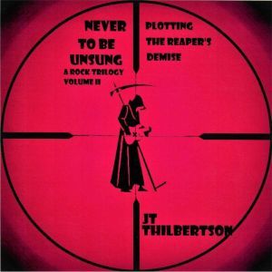Never to be Unsung, a rock trilogy, Volume 2, JT Thilbertson