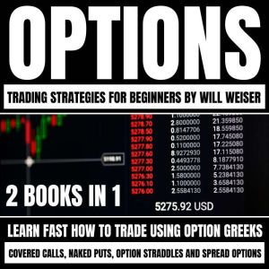 Options Trading Strategies For Beginners: 2 Books In 1: Learn Fast How To Trade Using Option Greeks, Covered Calls, Naked Puts, Option Straddles And Spread Options, Will Weiser