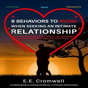 9 Behaviors To Avoid When Seeking An Intimate Relationship: Ignoring Red Flags Can Be Fatal To Any Relationship, E. E. Cromwell
