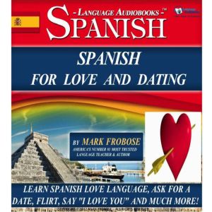 Spanish For Love And Dating: Learn Spanish Love Language, Ask for a Date, Flirt, Say I Love You and Much More!, Mark Frobose