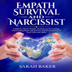 Empath Survival and Narcissist: Guide for Mystic People, Healing and Protecting. Overcoming Fears and Anxiety and Development of Your Gifts and Skills, Sarah Baker