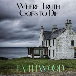 Where Truth Goes to Die: A Decklin Kilgarry Suspense Series, Faith Wood