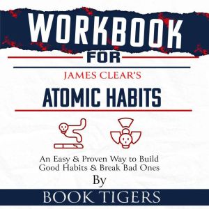 Workbook For James Clear's Atomic Habits: An Easy and Proven Way to Build Good Habits and Break Bad Ones, Book Tigers