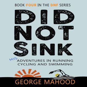 Did Not Sink: Misadventures in Running, Cycling and Swimming, George Mahood