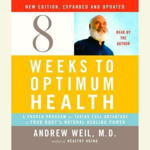 Eight Weeks to Optimum Health, New Edition, Updated and Expanded: A Proven Program for Taking Full Advantage of Your Body's Natural Healing Power, Andrew Weil, M.D.