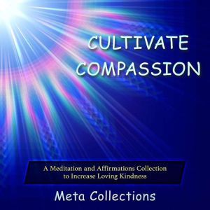 Cultivate Compassion: A Meditation and Affirmations Collection to Increase Loving Kindness, Meta Collections