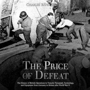 Price of Defeat, The: The History of British Operations to Transfer Personnel, Technology, and Equipment from Germany to Britain after World War II, Charles River Editors