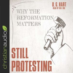 Still Protesting: Why the Reformation Still Matters, D. G. Hart
