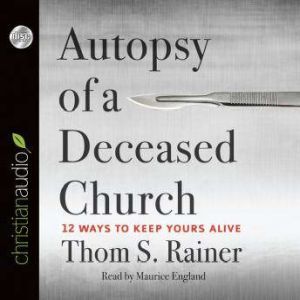 Autopsy of a Deceased Church: 12 Ways to Keep Yours Alive, Thom S. Rainer