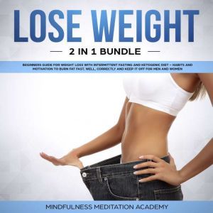 Lose Weight 2 in 1 Bundle: Beginners Guide for Weight Loss with Intermittent Fasting and Ketogenic Diet  Habits and Motivation to burn Fat fast, well, correctly and keep It off for Men and Women, Mindfulness Meditation Academy