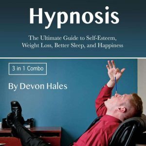 Hypnosis: The Ultimate Guide to Self-Esteem, Weight Loss, Better Sleep, and Happiness, Devon Hales