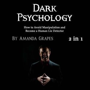 Dark Psychology: How to Avoid Manipulation and Become a Human Lie Detector, Amanda Grapes