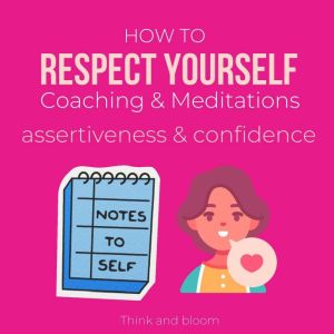 How to Respect Yourself Coaching & Meditations - assertiveness & confidence: Be authentic, self-care, honor your energies, empowerment brave, draw healthy boundary, know your worth, high self-esteem, Think and Bloom