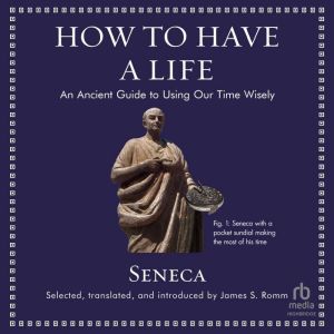 How to Have a Life: An Ancient Guide to Using Our Time Wisely, Seneca