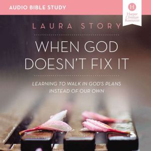 When God Doesn't Fix It: Audio Bible Studies: Learning to Walk in God's Plans Instead of Our Own, Laura Story