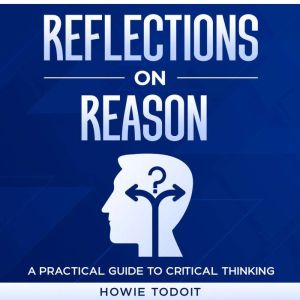 Reflections on Reason: A Practical Guide to Critical Thinking, Howie Todoit