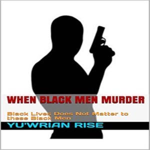 When Black Men Murder: Black Lives Does Not Matter to these Black Men, Yu'wrian Rise