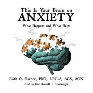 This Is Your Brain on Anxiety: What Happens and What Helps, Faith G. Harper, PhD, LPC-S, ACS, ACN