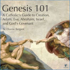 Genesis 101: A Catholic's Guide to Creation, Adam, Eve, Abraham, Israel, and God's Covenant, Dianne Bergant