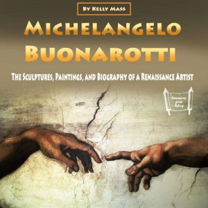 Michelangelo Buonarotti: The Sculptures, Paintings, and Biography of a Renaissance Artist, Kelly Mass