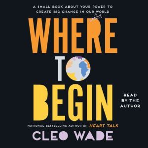 Where to Begin: A Small Book About Your Power to Create Big Change in Our Crazy World, Cleo Wade