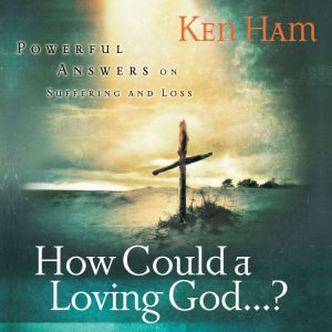 How Could a Loving God?: Powerful Answers on Suffering and Loss, Ken Ham