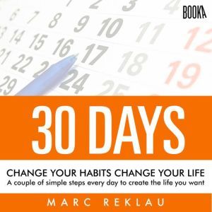 30 Days - Change your habits, Change your life: A couple of simple steps every day to create the life you want, Marc Reklau