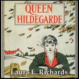 Queen Hildegarde: A Story For Girls, Laura E. Richards