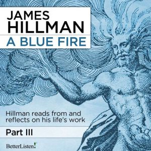 A Blue Fire: Part 3: Hillman reads from and reflects on his life's works, James Hillman