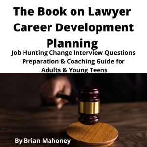 The Book on Lawyer Career Development Planning: Job Hunting Change Interview Questions Preparation & Coaching Guide for Adults & Young Teens, Brian Mahoney