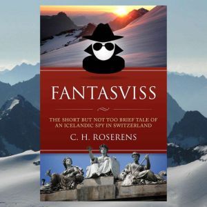 Fantasviss: The Short but not too Brief Tale of an Icelandic Spy in Switzerland, C.H. Roserens