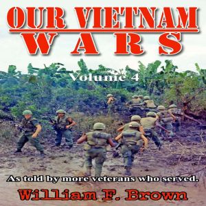 Our Vietnam Wars, Volume 4: as told by more veterans who served, William F. Brown