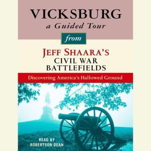 Vicksburg: A Guided Tour from Jeff Shaara's Civil War Battlefields: What happened, why it matters, and what to see, Jeff Shaara