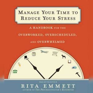 Manage Your Time to Reduce Your Stress, Rita Emmett