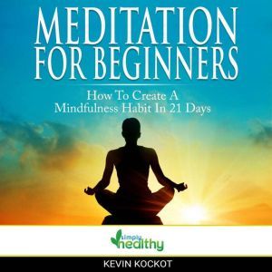 Meditation For Beginners  - How To Create A Mindfulness Habit In 21 Days: Guided Meditation For A 21 Day Transformation - Create The Habit Of Mindful Meditation, Stress Management, Relaxation And More Focus Now!, simply healthy