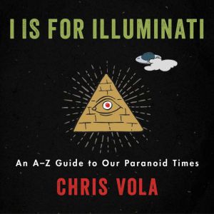 I is for Illuminati: An A-Z Guide to Our Paranoid Times, Chris Vola