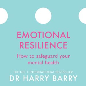 Emotional Resilience: How to safeguard your mental health, Harry Barry