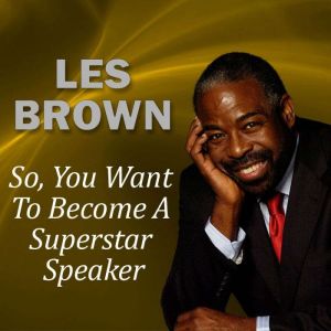 So, You Want to Become a Superstar Speaker?: But What Am I Going to Say?, Les Brown