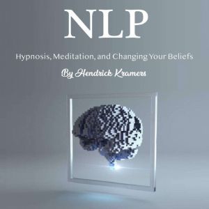 NLP: Hypnosis, Meditation, and Changing Your Beliefs, Hendrick Kramers