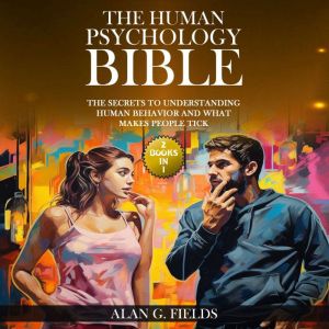The Human Psychology Bible: (2 Books in 1) The Secrets to Understanding Human Behavior and What Makes People Tick, Alan G. Fields