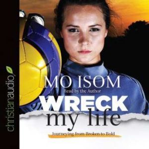 Wreck My Life: Journeying from Broken to Bold, Mo Isom