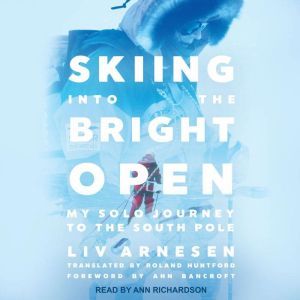 Skiing into the Bright Open: My Solo Journey to the South Pole, Liv Arnesen