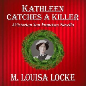 Kathleen Catches a Killer: A Victorian San Francisco Novella, M. Louisa Locke