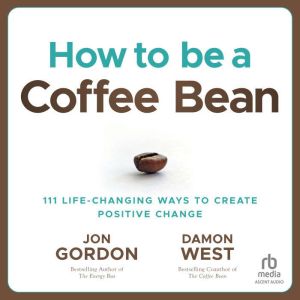 How to be a Coffee Bean: 111 Life-Changing Ways to Create Positive Change, Jon Gordon