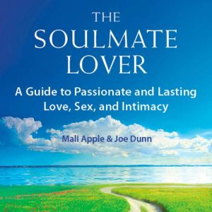 The Soulmate Lover: A Guide to Passionate and Lasting Love, Sex, and Intimacy, Mali Apple